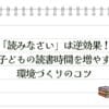 「読みなさい」は逆効果！子どもの読書時間を増やす環境づくりのコツ