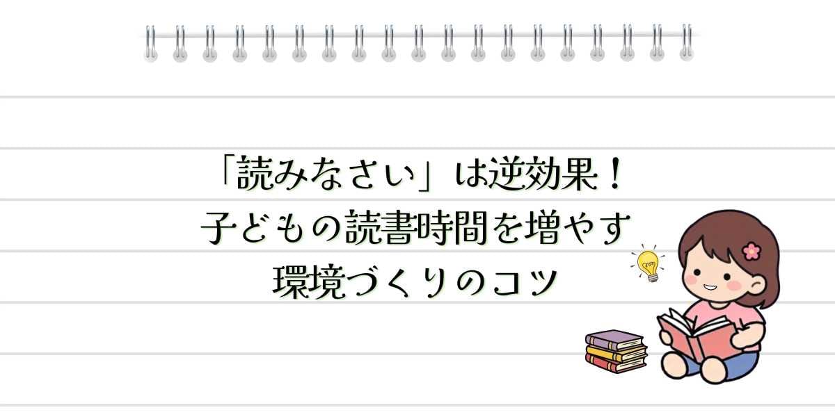 「読みなさい」は逆効果！子どもの読書時間を増やす環境づくりのコツ