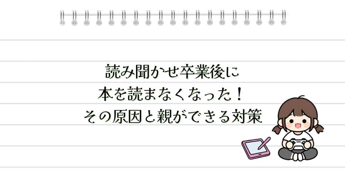 読み聞かせ卒業後に本を読まなくなった!その原因と親ができる対策