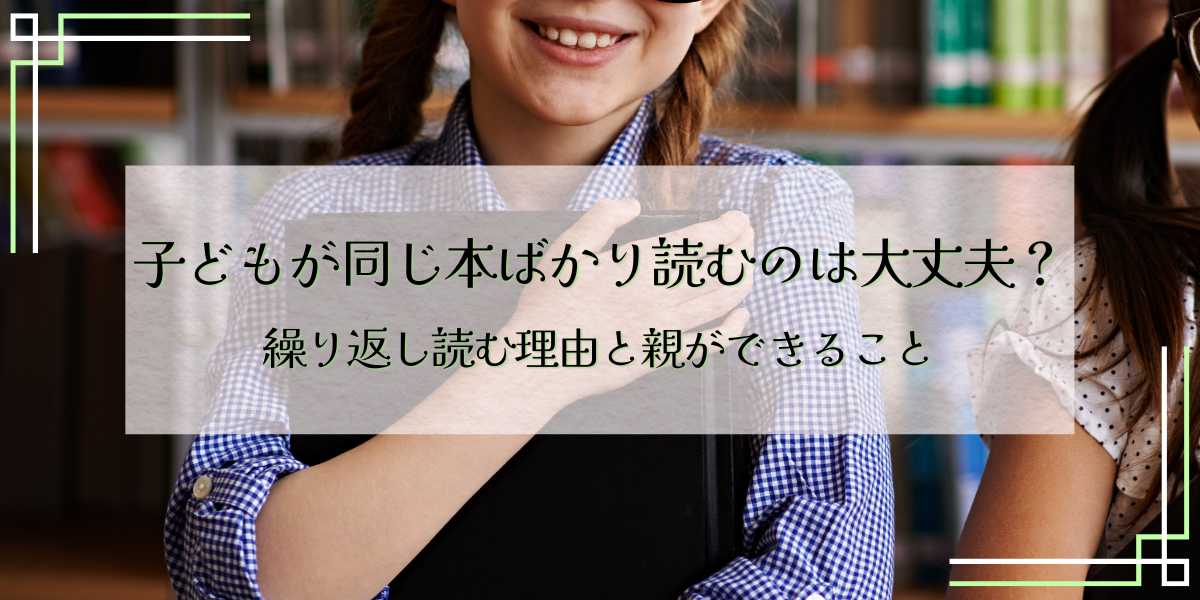 子どもが同じ本ばかり読むのは大丈夫？繰り返し読む理由と親ができること