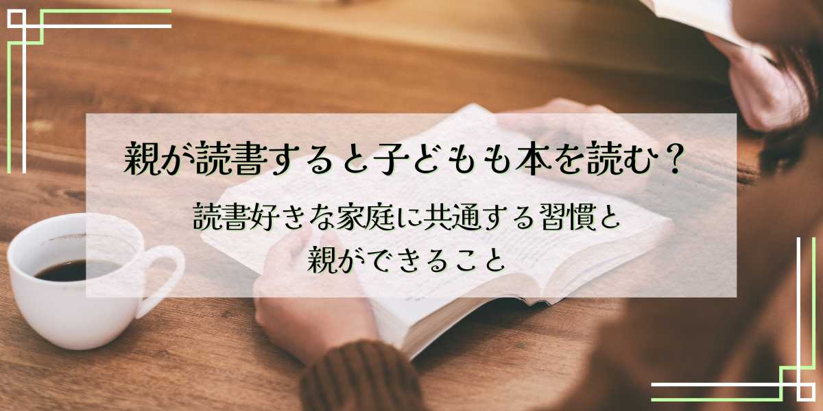 親が読書すると子どもも本を読む？読書好きな家庭に共通する習慣と親ができること