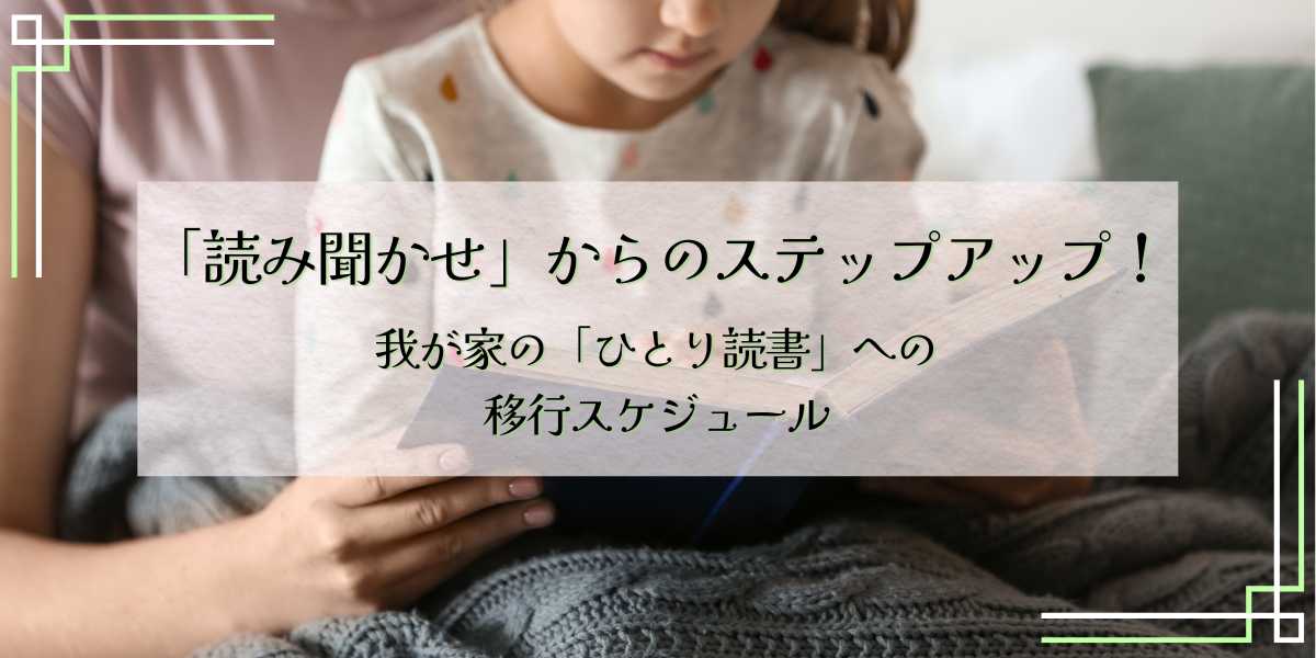 「読み聞かせ」からのステップアップ！我が家の「ひとり読書」への移行スケジュール