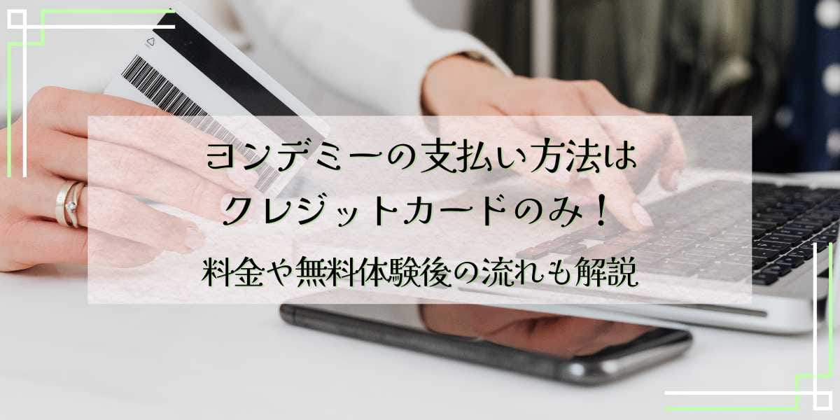 ヨンデミーの支払い方法はクレジットカードのみ！料金や無料体験後の流れも解説