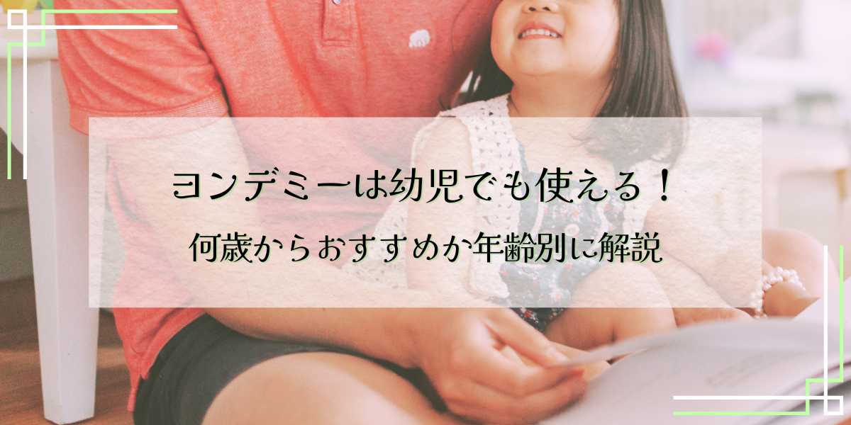 ヨンデミーは幼児でも使える！何歳からおすすめか年齢別に解説